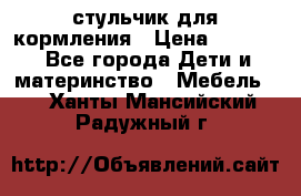 стульчик для кормления › Цена ­ 1 000 - Все города Дети и материнство » Мебель   . Ханты-Мансийский,Радужный г.